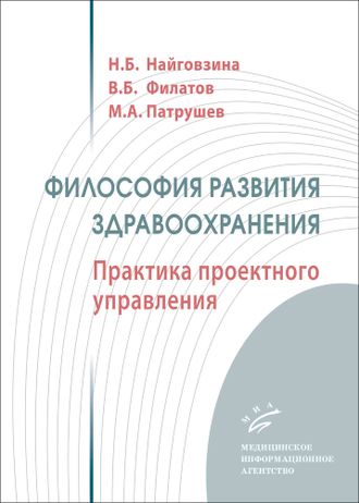 Философия развития здравоохранения. Практика проектного управления. Найговзина Н.Б., Филатов В.Б., Патрушев М.А. &quot;МИА&quot; (Медицинское информационное агентство). 2021