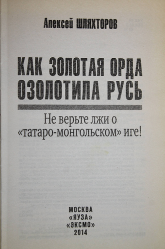 Шляхторов А. Как Золотая Орда озолотила Русь. Не верьте лжи о `татаро-монгольском Иге`! М.: Яуза, Эксмо. 2014 г.