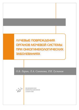 Лучевые повреждения органов мочевой системы при онкогинекологических заболеваниях. Лоран О.Б., Синякова Л.А., Гуспанов Р.И. &quot;МИА&quot; (Медицинское информационное агентство). 2019