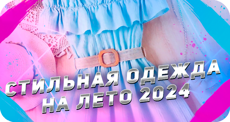 Тренды женской одежды лето 2024