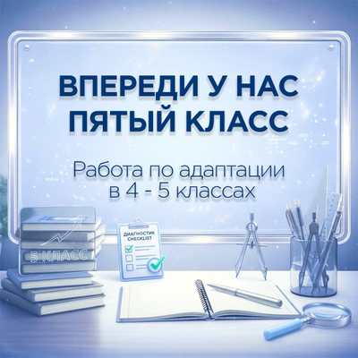 ВПЕРЕДИ У НАС ПЯТЫЙ КЛАСС — методический пакет по адаптации 4–5 классов