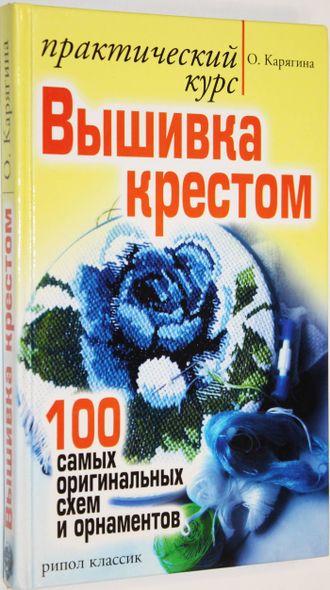 Карягина О. Вышивка крестом - практический курс. 100 самых оригинальных схем и орнаментов. М.: РИПОЛ. Классик. 2007.