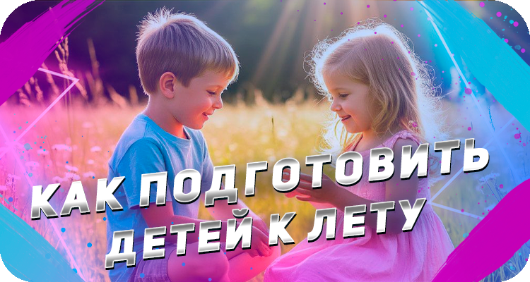 Как сделать незабываемое лето для детей