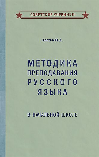 МЕТОДИКА ПРЕПОДАВАНИЯ РУССКОГО ЯЗЫКА В НАЧАЛЬНОЙ ШКОЛЕ [1949] КОСТИН Н.А.