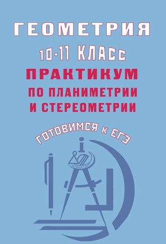 Готовимся к ЕГЭ. Геометрия 10-11 кл. Практикум по планиметрии и стереометрии/Глазков (Интеллект ИД)