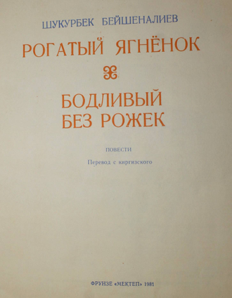 Бейшеналиев Ш. Рогатый ягненок. Бодливый без рожек. Повести. Худ. Курманов Т. Фрунзе: Мектеп. 1981 г.