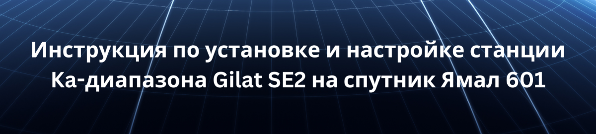 Инструкция по установке и настройке станции Ka-диапазона Gilat SE2 на спутник Ямал 601