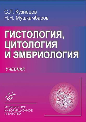 Гистология, цитология и эмбриология. Учебник. 3-е издание.  Кузнецов С.Л., Мушкамбаров Н.Н. &quot;МИА (Медицинское информационное агентство)&quot;. 2016