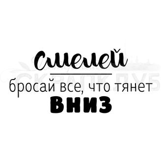 ФП штамп &quot;Смелей бросай все, что тянет вниз&quot;