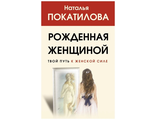 Наталья Покатилова: Рожденная женщиной. Твой путь к женской силе