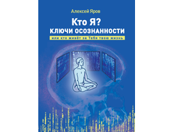 Алексей Яров. Кто Я? Ключи осознанности