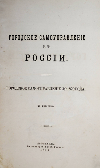 Дитятин И. Городское самоуправление в России. Ярославль: Тип. Г.В.Фальк, 1877.