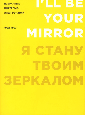 Я стану твоим зеркалом: Избранные интервью Энди Уорхола (1962-1987)