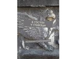 Максим Гаубец. В гостях у Грифоши. По руинам с карандашами