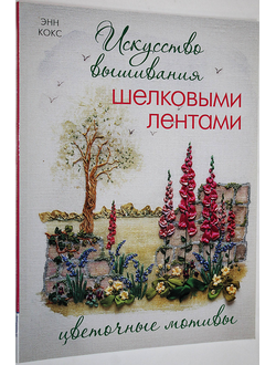 Кокс Э. Искусство вышивания шелковыми лентами. Цветочные мотивы. М.: Контэнт. 2011г.