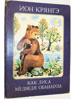 Крянгэ Ион. Как Лиса Медведя обманула. Бухарест: Ион Крянгэ. 1980г.