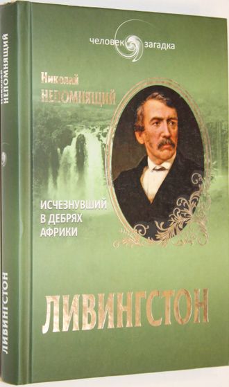 Непомнящий Н. Ливингстон. Исчезнувший в дебрях Африки.  М.: Вече. 2014г.