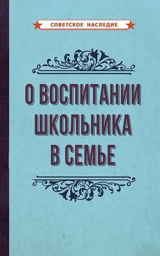 О ВОСПИТАНИИ ШКОЛЬНИКА В СЕМЬЕ [1954]. Коллектив авторов