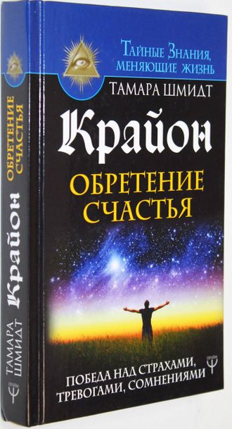 Шмидт Т. Крайон. Обретение счастья. Победа над страхами, тревогами, сомнениями. М. АСТ 2018 г.