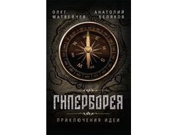 ГИПЕРБОРЕЯ. ПРИКЛЮЧЕНИЯ ИДЕИ. Олег Матвейчев, Анатолий Беляков