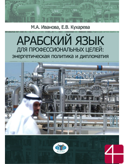 Арабский язык для профессиональных целей: энергетическая политика и дипломатия: учебное пособие в двух частях. Авторы: М. А. Иванова, Е. В. Кухарева.