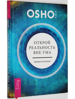 Ошо Багван Шри Раджниш. Открой реальность вне ума: доверься интуиции. СПб.: Весь. 2016.