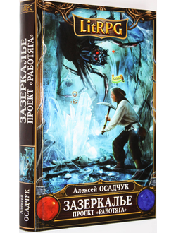 Осадчук А. Зазеркалье.Проект Работяга Серия: LitRPG. М.: Эксмо. 2014г.
