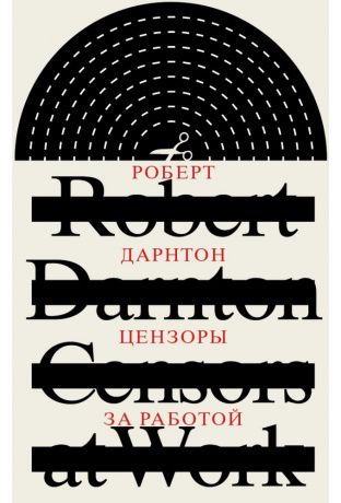 Цензоры за работой. Как государство формирует литературу. Роберт Дарнтон