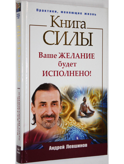 Левшинов А. Книга силы. Ваше желание будет исполнено.  М.: АСТ. 2013.