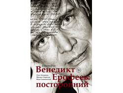 Венедикт Ерофеев. Посторонний. Олег Лекманов, Михаил Свердлов и Илья Симановский