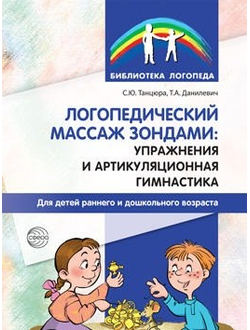 Логопедический массаж зондами. Упражнения и артикуляционная гимнастика для детей раннего и дошкольного возраста
