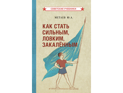 КАК СТАТЬ СИЛЬНЫМ, ЛОВКИМ, ЗАКАЛЁННЫМ [1956] МЕТАЕВ Ю.А.