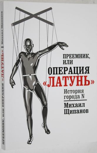 Щипанова М. А. Преемник, или Операция Латунь. М.: Щипанов М. А. 2015.