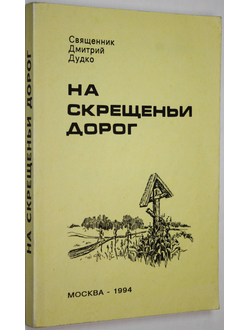 Священник Дудко Дмитрий. На скрещеньи дорог. М.:. 1994г.