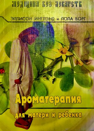 Инглэнд Э., Борг Л. Ароматерапия для матери и ребёнка. М.: 2005