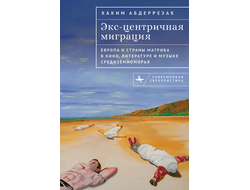 Экс-центричная миграция. Европа и страны Магриба в кино, литературе и музыке Средиземноморья. Хаким Абдеррезак