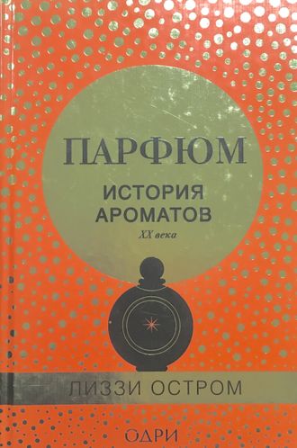 Остром Л. Парфюм. История ароматов XX века. М.: 2017