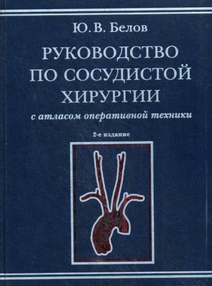 Руководство по сосудистой хирургии с атласом оперативной техники. 2-е изд., испр. и доп. Белов Ю.В. &quot;МИА&quot; (Медицинское информационное агентство). 2011