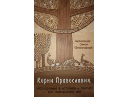 Иеромонах Симон (Безкровный) -  Корни Православия, рассказанные в историях и притчах для прибавления ума