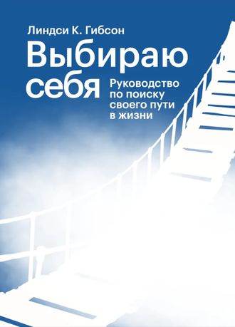 Выбираю себя. Руководство по поиску своего пути в жизни. Линдси К. Гибсон