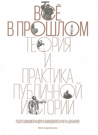 Всё в прошлом. Теория и практика публичной истории