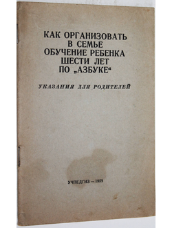 Как организовать в семье обучение ребенка шести лет по `Азбуке`. Указания для родителей. М.: Учпедгиз. 1959г.