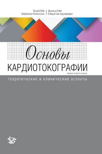 Основы кардиотокографии: теоретические и клинические аспекты. Д. Гибб, С. Арулкумаран. &quot;Логосфера&quot;. 2019