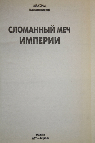 Калашников М. Сломанный меч империи. М.: АСТ, Астрель. 2008г.