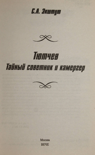 Экштут С. Тютчев. Тайный советник и камергер. М.: Вече. 2011.