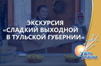 Экскурсия &quot;Сладкий выходной в Тульской губернии&quot;.