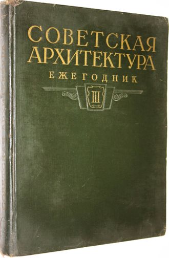 Советская архитектура. Ежегодник. Выпуск III. М.: Гос. изд-во лит-ры по строительству и архитектуре. 1954г.