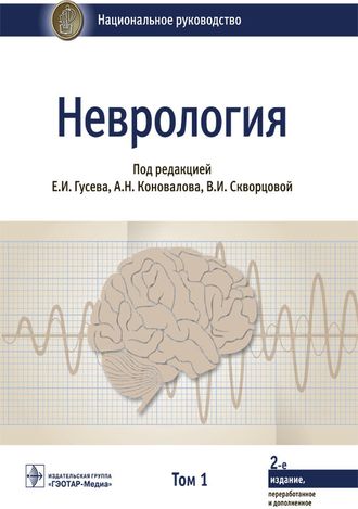 Неврология. Национальное руководство в 2-х томах. Том 1. Под ред. Е.И. Гусева, А.Н. Коновалова, В.И. Скворцовой, А.Б. Гехт. &quot;ГЭОТАР-Медиа&quot;. 2022