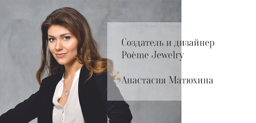 Создатель и дизайнер Poeme Jewelry Анастасия Матюхина