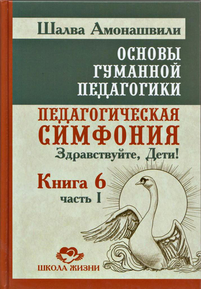 Шалва Амонашвили. Основы гуманной педагогики. Педагогическая симфония. Здравствуйте, Дети! Книга 6, часть 1.